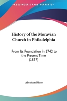 History Of The Moravian Church In Philadelphia: From Its Foundation In 1742 To The Present Time 1164673483 Book Cover