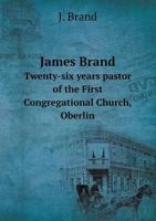 James Brand Twenty-six years pastor of the First Congregational Church, Oberlin 5519130949 Book Cover