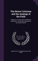 The Newer Criticism And The Analogy Of The Faith: A Reply To Lectures By W. Robertson Smith On The Old Testament In The Jewish Church 0548830932 Book Cover