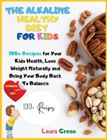 The Alkaline Healthy Diet for Kids: 100+ Recipes for Your Health, To Lose Weight Naturally and Bring Your Body Back To Balance 1803215739 Book Cover