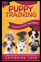 Puppy Training: Puppy-Love-Training: The Puppy Lover's Handbook Train Your Puppy With The Power Of Love! 1530744776 Book Cover