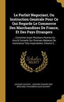 Le Parfait Negociant, Ou Instruction Gen�rale Pour Ce Qui Regarde Le Commerce Des Marchandises de France, Et Des Pays Etrangers: ... Commme Aussi Plusieurs Pareres Ou Avis & Conseils Sur Diverses Mati 0341151505 Book Cover