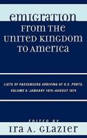 Emigration from the United Kingdom to America, Volume 9: Lists of Passengers Arriving at U.S. Ports, January 1874-August 1874 0810861704 Book Cover