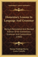 Elementary Lessons in Language and Grammar: Being a Remodeled and Revised Edition of an Elementary Grammar and Composition 1164630474 Book Cover