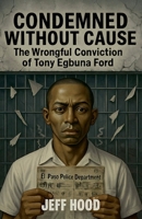 Condemned Without Cause: The Wrongful Conviction of Tony Egbuna Ford B0GRRDCXRF Book Cover