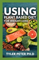 Using Plant Based Diet For Weight Loss: The Master Guide To Using Amazing And Delicious Plant Based Inspired Recipes For Weight Loss And Fat Burning B095L9LLLQ Book Cover