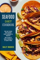 Seafood Diet Cookbook: How to Cook All Types of Seafood in All Types of Ways 1990169864 Book Cover