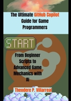The Ultimate GitHub Copilot Guide for Game Programmers: From Beginner Scripts to Advanced Game Mechanics with AI B0GRZ6BFVT Book Cover