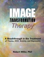 Image Transformation Therapy: A Breakthrough in the Treatment of Trauma, Ocd, Anxiety, and Depression 0996934316 Book Cover