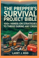 THE PREPPER'S SURVIVAL PROJECT BIBLE: 100+ Hands-On Strategies to Thrive During Any Crisis B0F7RY97YV Book Cover