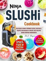 Ninja SLUSHi cookbook With Coloured Picture: Delicious & Family-Friendly Slush, Cocktails, Frappé, Milkshakes & Frozen Juice Recipes Using Everyday Ingredients - Includes Tips and Syrup Recipes 1960797727 Book Cover
