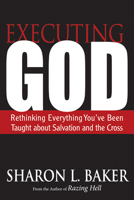 Executing God: Rethinking Everything You've Been Taught about Salvation and the Cross 0664238106 Book Cover