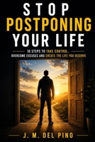 Stop Postponing Your Life: 10 Steps to Take Control, Overcome Excuses and Create the Life You Deserve B0H952XRK5 Book Cover