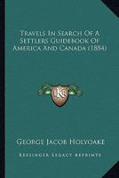 Travels in Search of a Settler's Guide-Book of America and Canada (Classic Reprint) 1241333130 Book Cover