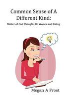 Common Sense of A Different Kind: Matter-of-Fact Thoughts on Women and Dating 0615211739 Book Cover