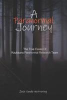 A Paranormal Journey: The True Case Files of Kaukauna Paranormal Research Team 1093555432 Book Cover