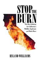 Stop The Burn: The Best Solution for California's Wild Fire Epidemic and Much More 1925939715 Book Cover