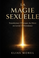 LA MAGIE SEXUELLE: TRANSFORMER L’ÉNERGIE DU DÉSIR EN LEVIER D’ABONDANCE ET DE PUISSANCE PERSONNELLE (French Edition) B0GQMLCRLP Book Cover