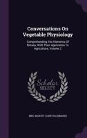 Conversations on Vegetable Physiology 2 Volume Set: Comprehending the Elements of Botany, with Their Application to Agriculture 1174879580 Book Cover