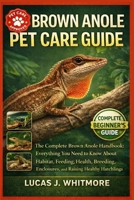 BROWN ANOLE PET CARE GUIDE: The Complete Brown Anole Handbook: Everything You Need to Know About Habitat, Feeding, Health, Breeding, Enclosures, and Raising Healthy Hatchlings B0GMBGG4SR Book Cover