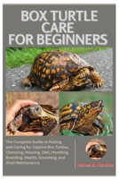 Box Turtle Care for Beginners: The Complete Guide to Raising and Caring For Captive Box Turtles, Choosing, Housing, Diet, Handling, Breeding, Health, Grooming, and Shell Maintenance B0FQ3XFW2Q Book Cover