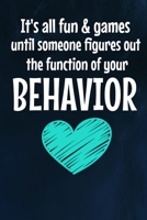 Its All Fun And Games Until Someone Figures Out The Function Of Your Behavior: Journal Blank Line Notebook For BCBA Behavior Analyst (120 Pages 6" x 9") 1704203430 Book Cover
