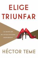 Elige triunfar: Los secretos del ser y el hacer de mujeres emprendedoras 1602559376 Book Cover