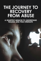 The Journey To Recovery From Abuse: A Heartfelt Memoir To Understand Trauma And Find Strength: Sexually Abused Hero Romance Books B091JNQ1RG Book Cover