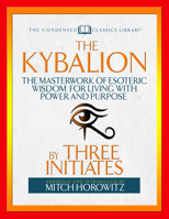 The Kybalion (Condensed Classics): The Masterwork of Esoteric Wisdom for Living with Power and Purpose 1722500468 Book Cover