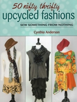 50 Nifty Thrifty Upcycled Fashions: Sew Something from Nothing 0811714705 Book Cover