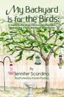 My Backyard Is for the Birds: A Guide to the Most Common Northeastern Birds for the Young Backyard Birdwatcher 1434932222 Book Cover