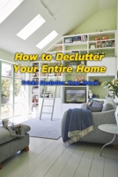 How to Declutter Your Entire Home: Tricks Declutter Your Home: Decluttered Home B08JHXGFT6 Book Cover