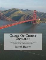 Glory Of Christ Unvailed: The Excellency of CHRIST in His Person, Love, Righteousness &c. 1726497313 Book Cover