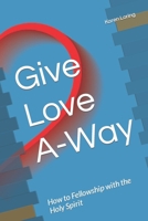 Give Love A-Way: How to Fellowship with the Holy Spirit 1800490984 Book Cover