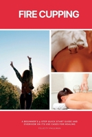 Fire Cupping: A Beginner's 5-Step Quick Start Guide and Overview of Its Use Cases for Healing B0CVPFLD2P Book Cover