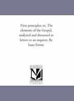 First Principles of the Elements of the Gospel Analyzed and Discussed in Letters to an Inquirer 1425512364 Book Cover