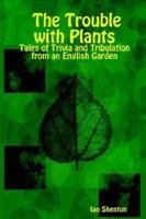 The Trouble with Plants: Tales of Trivia and Tribulation from an English Garden 1411685652 Book Cover