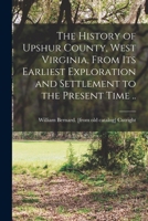 The History of Upshur County, West Virginia, From its Earliest Exploration and Settlement to the Present Time .. 1015427731 Book Cover