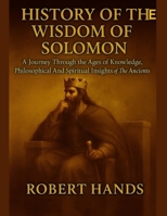 HISTORY OF THE WISDOM OF SOLOMON:: A Journey Through the Ages of Knowledge, Philosophical And Spiritual Insights of The Ancients B0FKH4V3CX Book Cover
