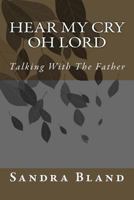 Hear My Cry Oh Lord: Talking with the Father 1482691787 Book Cover
