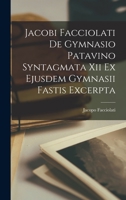 Jacobi Facciolati De Gymnasio Patavino Syntagmata Xii Ex Ejusdem Gymnasii Fastis Excerpta... - Primary Source Edition 1019342811 Book Cover