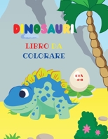 Dinosauri libro da colorare: Fantastico libro da colorare dinosauri per ragazzi e ragazze Incredibili animali preistorici giurassici Il mio primo libro da colorare Dino 1988653487 Book Cover
