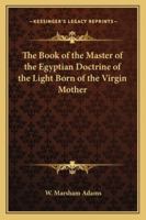The Book of the Master of the Egyptian Doctrine of the Light Born of the Virgin Mother 1162730773 Book Cover