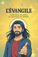 L'ÉVANGILE — L'HISTOIRE DE JÉSUS, LE SAUVEUR DU MONDE: Édition destinée aux jeunes et aux adultes B0G2GBBRPL Book Cover