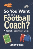 So You Want to Be a Football Coach?: A Realistic Beginner’s Guide B0GNHXV5Q7 Book Cover