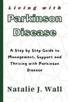 Living with Parkinson Disease: A Step by Step Guide to Management, Support and Thriving with Parkinson Disease B0F6TM9HK4 Book Cover