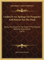 Limbo Or An Apology For Purgatory And Prayers For The Dead: Being The Sequel To The State Of The Blessed Dead By Henry Alford 0548729263 Book Cover