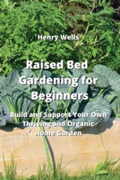 Raised Bed Gardening for Beginners: Build and Support Your Own Thriving and Organic Home Garden 9990936358 Book Cover