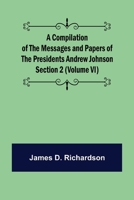 A Compilation of the Messages and Papers of the Presidents Section 2 (Volume VI) Andrew Johnson 9355892632 Book Cover