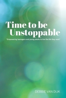 Time To Be Unstoppable: Empowering Teenagers and Young Adults to Live The Life They Want 0473525836 Book Cover